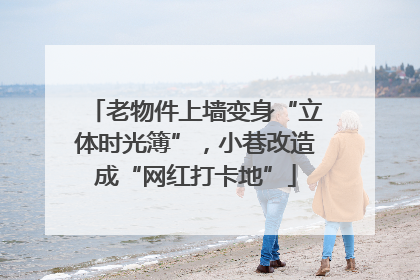 老物件上墙变身“立体时光簿”，小巷改造成“网红打卡地”