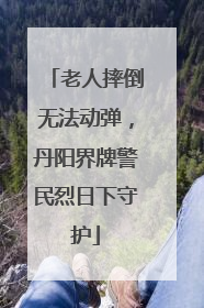 老人摔倒无法动弹，丹阳界牌警民烈日下守护