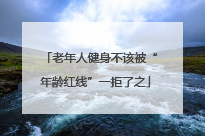 老年人健身不该被“年龄红线”一拒了之