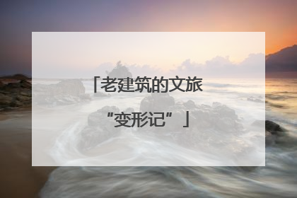 老建筑的文旅“变形记”