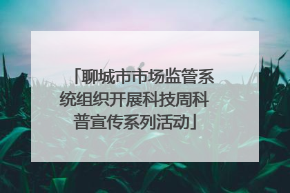 聊城市市场监管系统组织开展科技周科普宣传系列活动