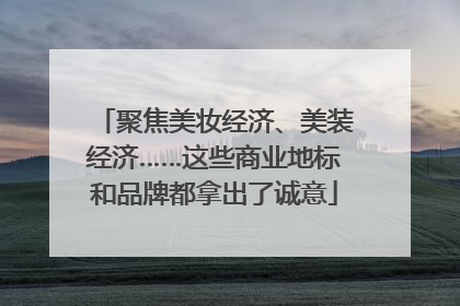 聚焦美妆经济、美装经济……这些商业地标和品牌都拿出了诚意