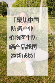 聚焦中国防晒产业 植物医生防晒产品线再添新成员