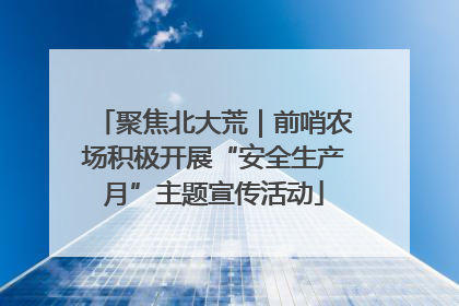 聚焦北大荒｜前哨农场积极开展“安全生产月”主题宣传活动