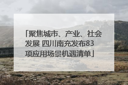 聚焦城市、产业、社会发展 四川南充发布83项应用场景机遇清单