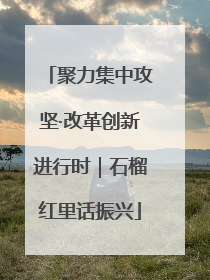 聚力集中攻坚·改革创新进行时｜石榴红里话振兴
