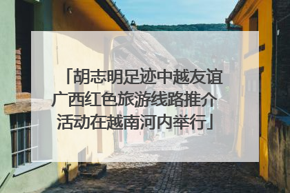 胡志明足迹中越友谊广西红色旅游线路推介活动在越南河内举行