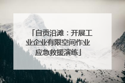 自贡沿滩：开展工业企业有限空间作业应急救援演练