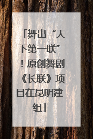 舞出“天下第一联”！原创舞剧《长联》项目在昆明建组