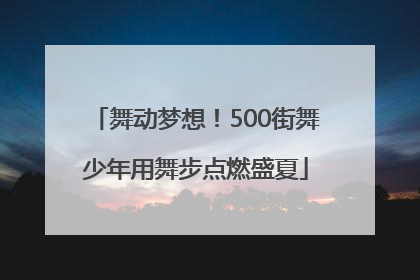 舞动梦想！500街舞少年用舞步点燃盛夏