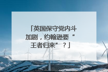 英国保守党内斗加剧，约翰逊要“王者归来”？