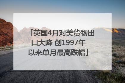 英国4月对美货物出口大降 创1997年以来单月最高跌幅