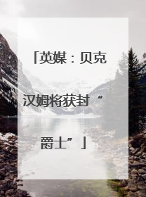 英媒：贝克汉姆将获封“爵士”