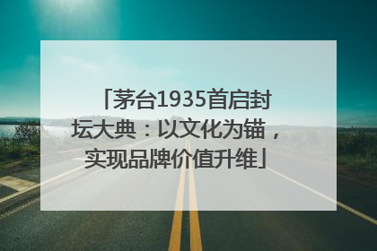 茅台1935首启封坛大典：以文化为锚，实现品牌价值升维