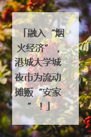融入“烟火经济”，港城大学城夜市为流动摊贩“安家”！