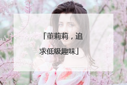 董莉莉，追求低级趣味