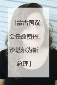 蒙古国议会任命赞丹沙塔尔为新总理