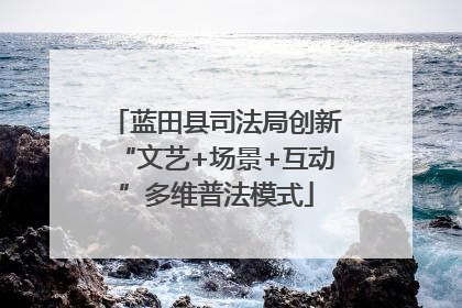 蓝田县司法局创新“文艺+场景+互动”多维普法模式