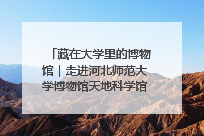 藏在大学里的博物馆｜走进河北师范大学博物馆天地科学馆：在校园里赴一场“宇宙之约”
