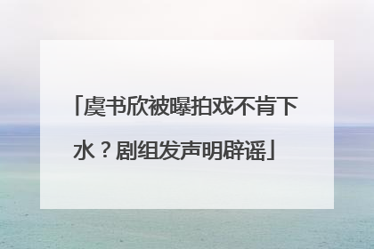 虞书欣被曝拍戏不肯下水？剧组发声明辟谣