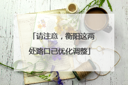 请注意，衡阳这两处路口已优化调整
