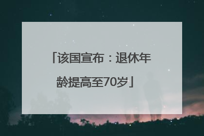 该国宣布：退休年龄提高至70岁