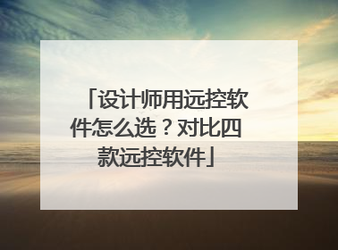 设计师用远控软件怎么选？对比四款远控软件