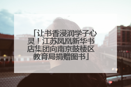 让书香浸润学子心灵！江苏凤凰新华书店集团向南京鼓楼区教育局捐赠图书