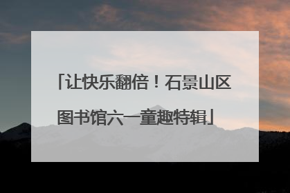 让快乐翻倍！石景山区图书馆六一童趣特辑