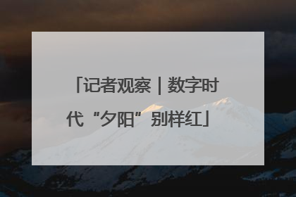 记者观察｜数字时代“夕阳”别样红