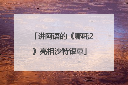 讲阿语的《哪吒2》亮相沙特银幕