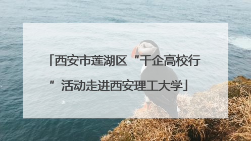 西安市莲湖区“千企高校行”活动走进西安理工大学