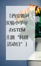 西安黄河实验小学举办STEM主题“科创活动日”