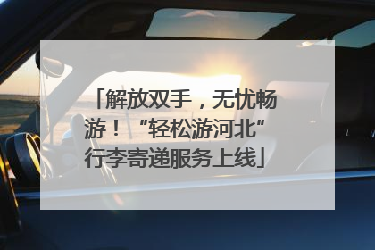 解放双手，无忧畅游！“轻松游河北”行李寄递服务上线