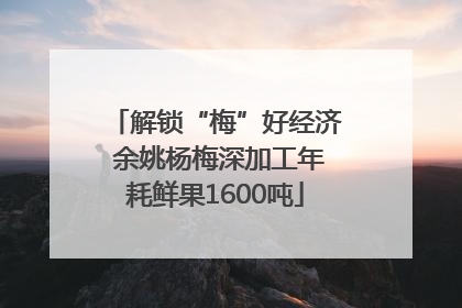解锁“梅”好经济 余姚杨梅深加工年耗鲜果1600吨