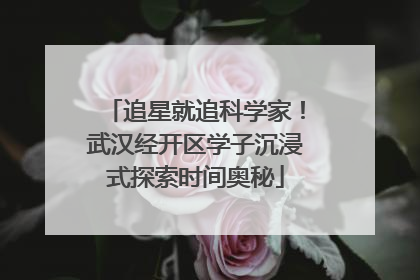 追星就追科学家！武汉经开区学子沉浸式探索时间奥秘