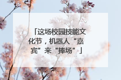 这场校园技能文化节，机器人“嘉宾”来“捧场”