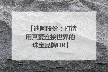 迪阿股份：打造用真爱连接世界的珠宝品牌DR