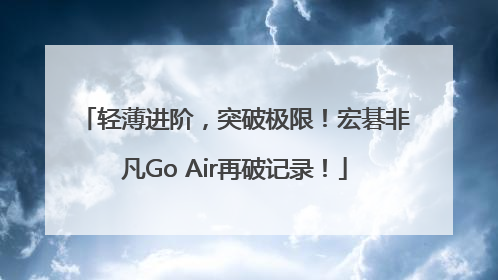 轻薄进阶，突破极限！宏碁非凡Go Air再破记录！