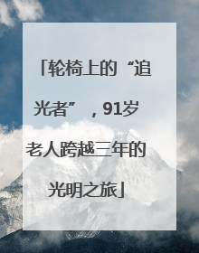 轮椅上的“追光者”，91岁老人跨越三年的光明之旅