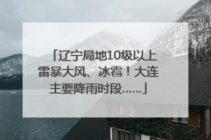 辽宁局地10级以上雷暴大风、冰雹！大连主要降雨时段……