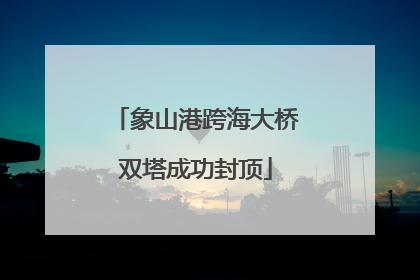 象山港跨海大桥双塔成功封顶