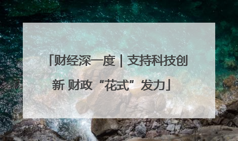 财经深一度｜支持科技创新 财政“花式”发力
