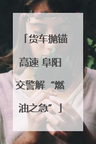 货车抛锚高速 阜阳交警解“燃油之急”