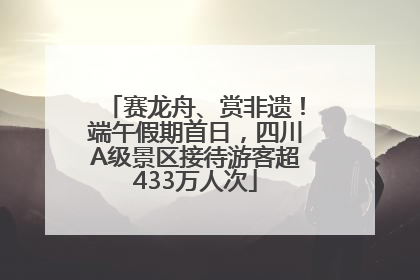 赛龙舟、赏非遗！端午假期首日，四川A级景区接待游客超433万人次