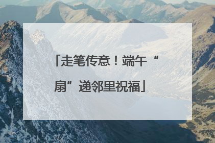 走笔传意！端午“扇”递邻里祝福