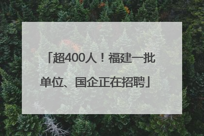超400人！福建一批单位、国企正在招聘
