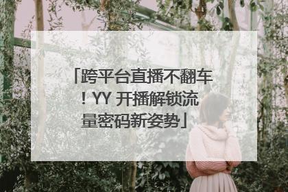 跨平台直播不翻车！YY 开播解锁流量密码新姿势