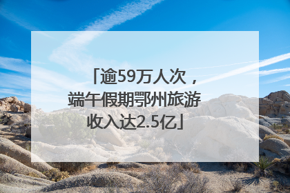 逾59万人次，端午假期鄂州旅游收入达2.5亿