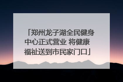 郑州龙子湖全民健身中心正式营业 将健康福祉送到市民家门口